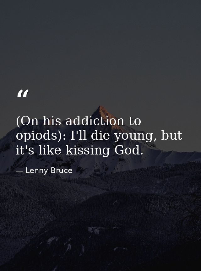 (On his addiction to opiods): I'll die young, but it's like kissing God. — Lenny Bruce