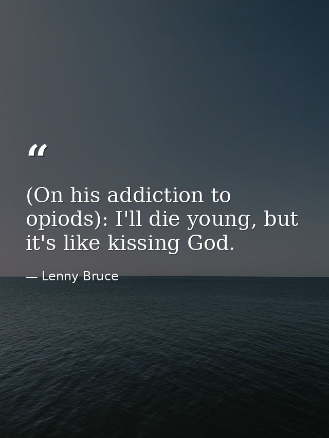 (On his addiction to opiods): I'll die young, but it's like kissing God. — Lenny Bruce