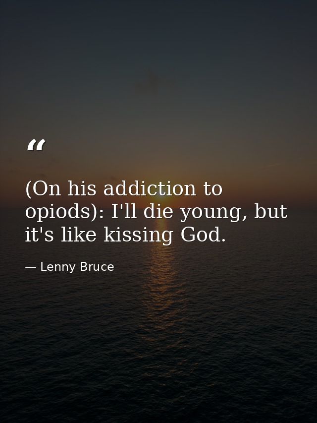 (On his addiction to opiods): I'll die young, but it's like kissing God. — Lenny Bruce