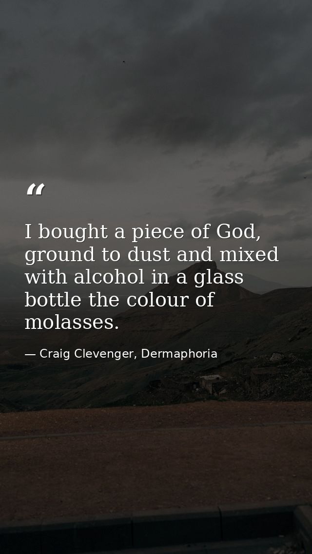 I bought a piece of God, ground to dust and mixed with alcohol in a glass bottle the colour of molasses. — Craig Clevenger, Dermaphoria