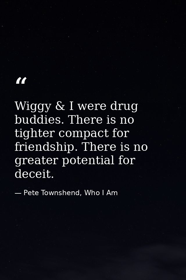 Wiggy & I were drug buddies. There is no tighter compact for friendship. There is no greater potential for deceit. — Pete Townshend, Who I Am