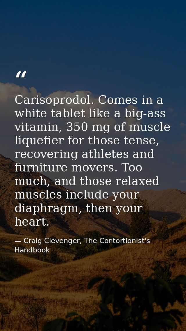 Carisoprodol. Comes in a white tablet like a big-ass vitamin, 350 mg of muscle liquefier for those tense, recovering ath — Craig Clevenger, The Contortionist's Handbook