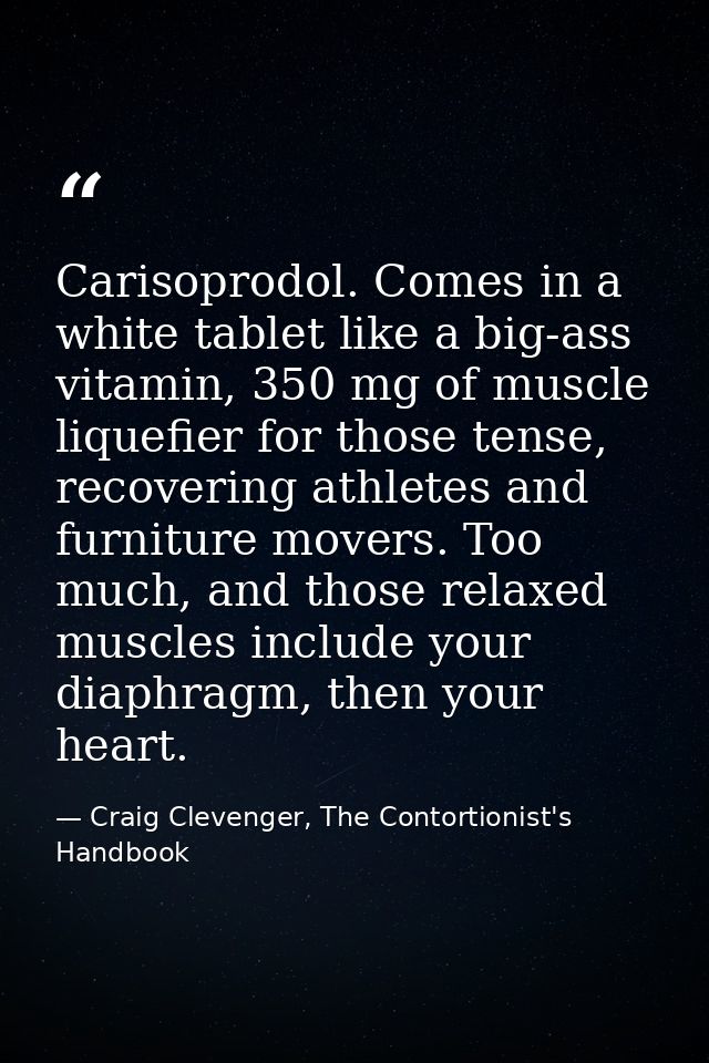 Carisoprodol. Comes in a white tablet like a big-ass vitamin, 350 mg of muscle liquefier for those tense, recovering ath — Craig Clevenger, The Contortionist's Handbook