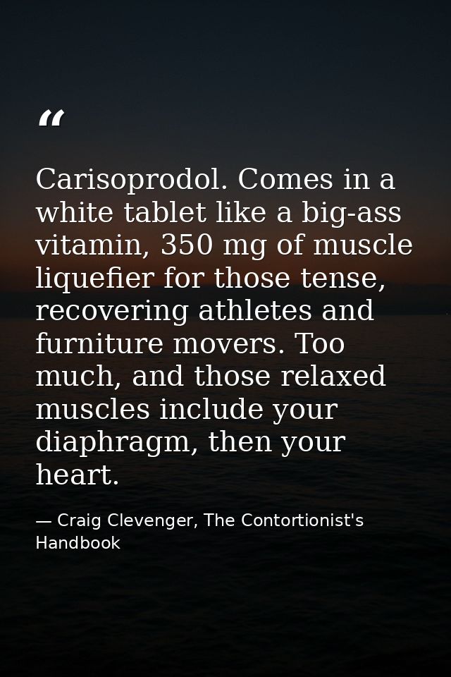 Carisoprodol. Comes in a white tablet like a big-ass vitamin, 350 mg of muscle liquefier for those tense, recovering ath — Craig Clevenger, The Contortionist's Handbook