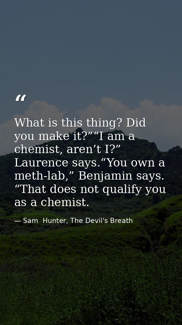 What is this thing? Did you make it?”“I am a chemist, aren’t I?” Laurence says.“You own a meth-lab,” Benjamin says. “Tha — Sam  Hunter, The Devil's Breath