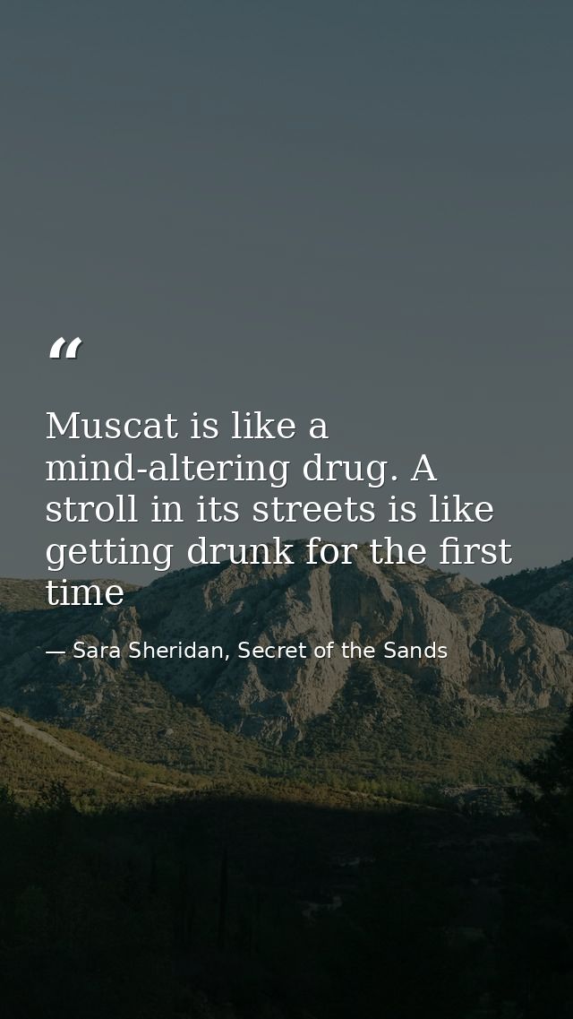 Muscat is like a mind-altering drug. A stroll in its streets is like getting drunk for the first time — Sara Sheridan, Secret of the Sands