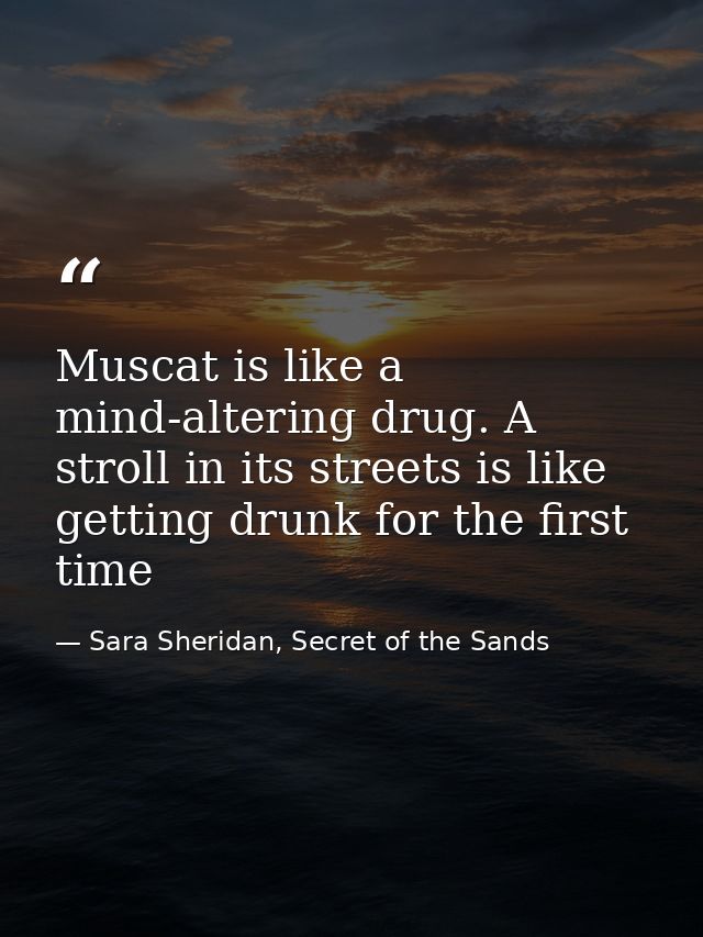 Muscat is like a mind-altering drug. A stroll in its streets is like getting drunk for the first time — Sara Sheridan, Secret of the Sands