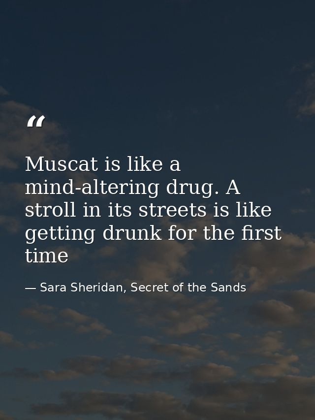 Muscat is like a mind-altering drug. A stroll in its streets is like getting drunk for the first time — Sara Sheridan, Secret of the Sands