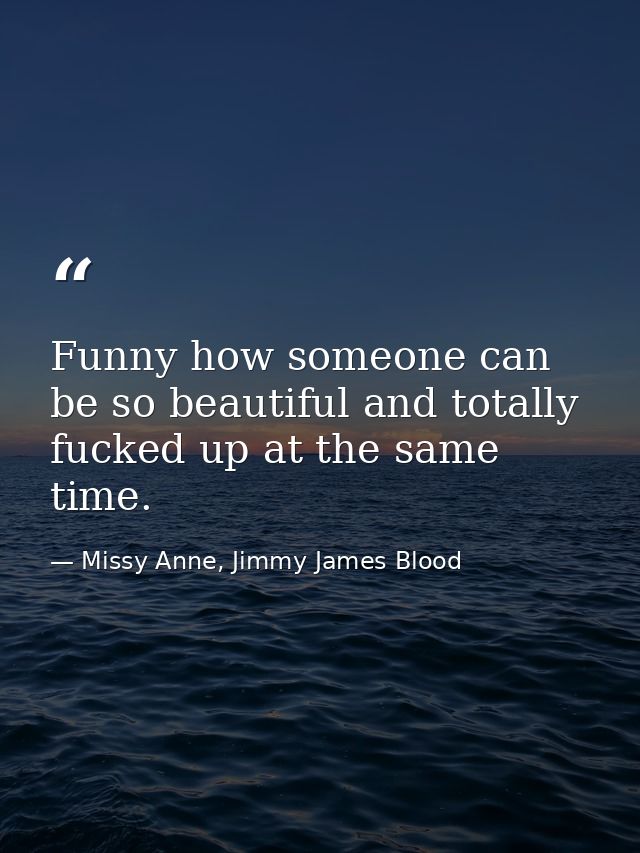Funny how someone can be so beautiful and totally fucked up at the same time. — Missy Anne, Jimmy James Blood