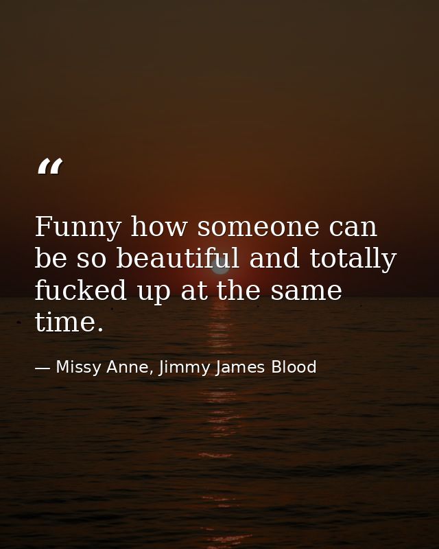 Funny how someone can be so beautiful and totally fucked up at the same time. — Missy Anne, Jimmy James Blood
