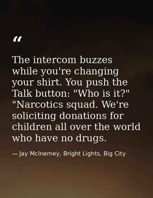 The intercom buzzes while you're changing your shirt. You push the Talk button: "Who is it?" "Narcotics squad. We're sol — Jay McInerney, Bright Lights, Big City