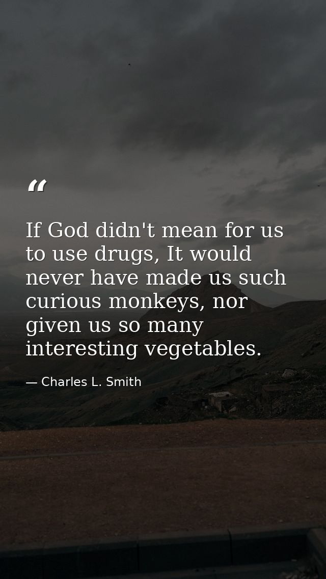 If God didn't mean for us to use drugs, It would never have made us such curious monkeys, nor given us so many interesti — Charles L. Smith