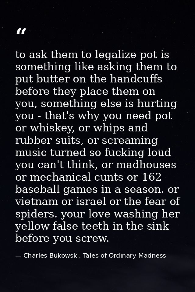 to ask them to legalize pot is something like asking them to put butter on the handcuffs before they place them on you,  — Charles Bukowski, Tales of Ordinary Madness