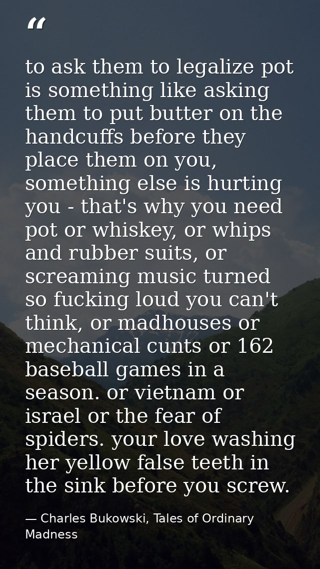 to ask them to legalize pot is something like asking them to put butter on the handcuffs before they place them on you,  — Charles Bukowski, Tales of Ordinary Madness