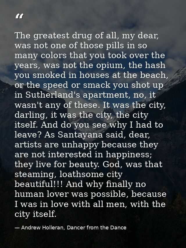 The greatest drug of all, my dear, was not one of those pills in so many colors that you took over the years, was not th — Andrew Holleran, Dancer from the Dance