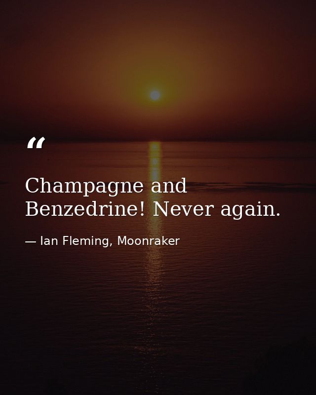 Champagne and Benzedrine! Never again. — Ian Fleming, Moonraker