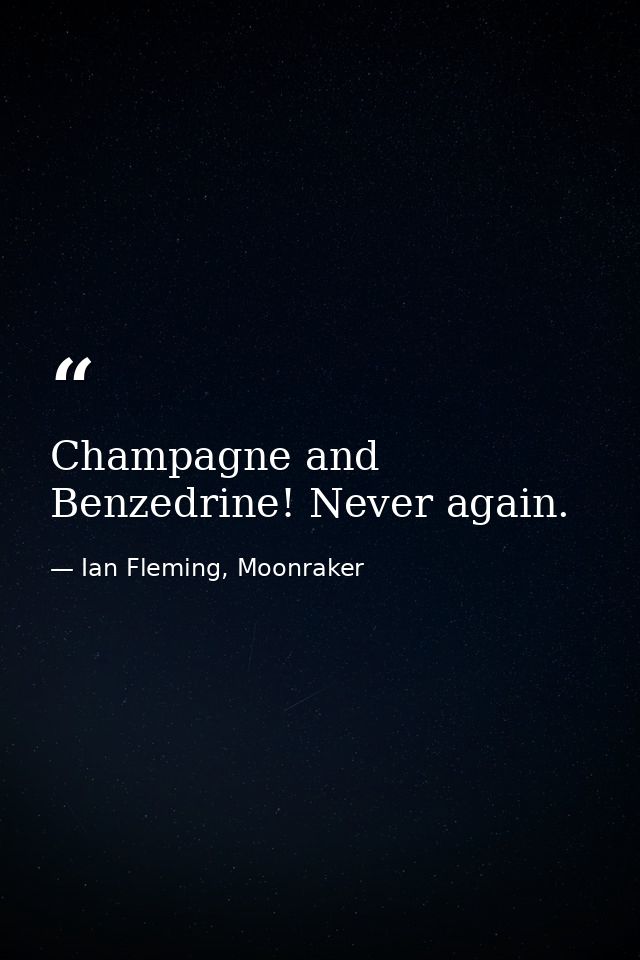 Champagne and Benzedrine! Never again. — Ian Fleming, Moonraker