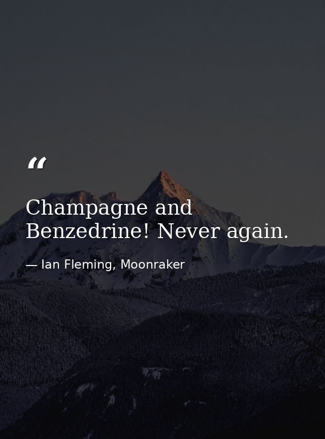 Champagne and Benzedrine! Never again. — Ian Fleming, Moonraker