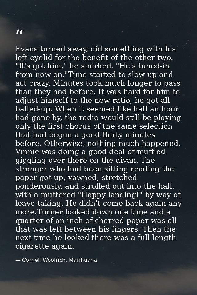 Evans turned away, did something with his left eyelid for the benefit of the other two. "It's got him," he smirked. "He' — Cornell Woolrich, Marihuana