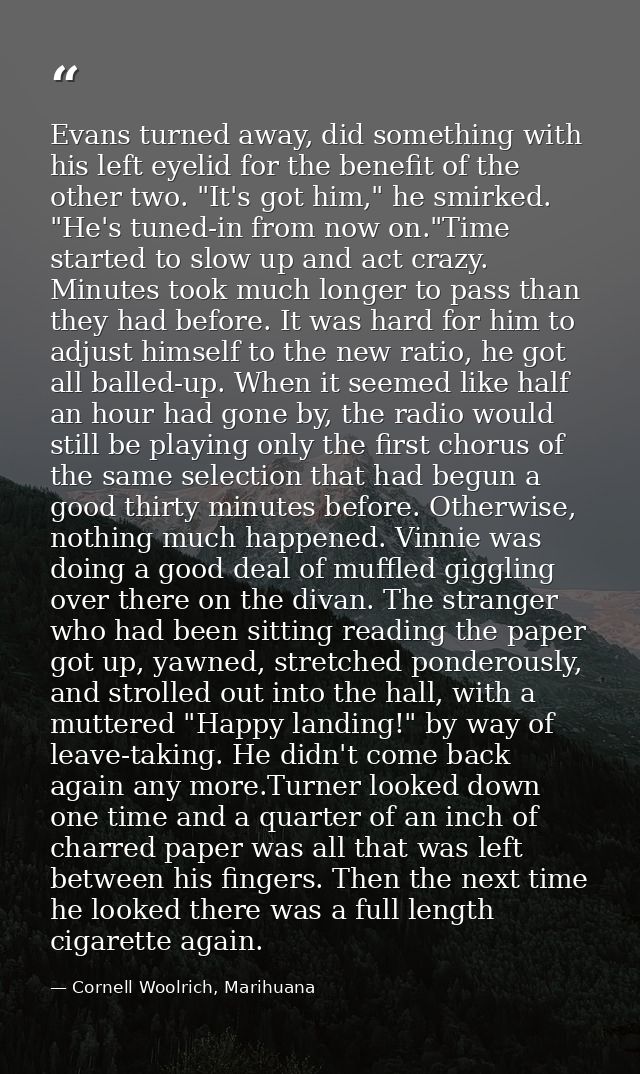 Evans turned away, did something with his left eyelid for the benefit of the other two. "It's got him," he smirked. "He' — Cornell Woolrich, Marihuana