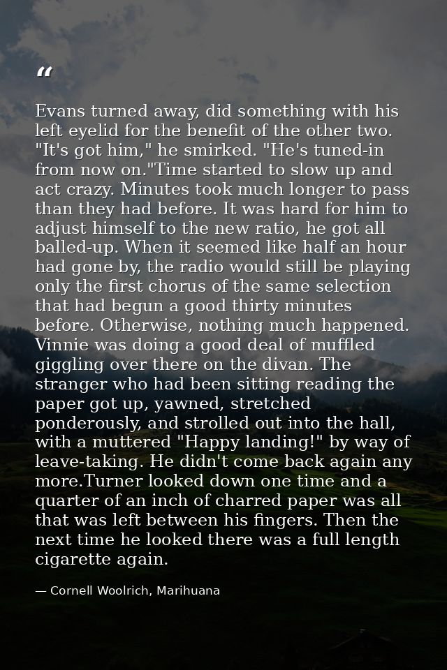 Evans turned away, did something with his left eyelid for the benefit of the other two. "It's got him," he smirked. "He' — Cornell Woolrich, Marihuana