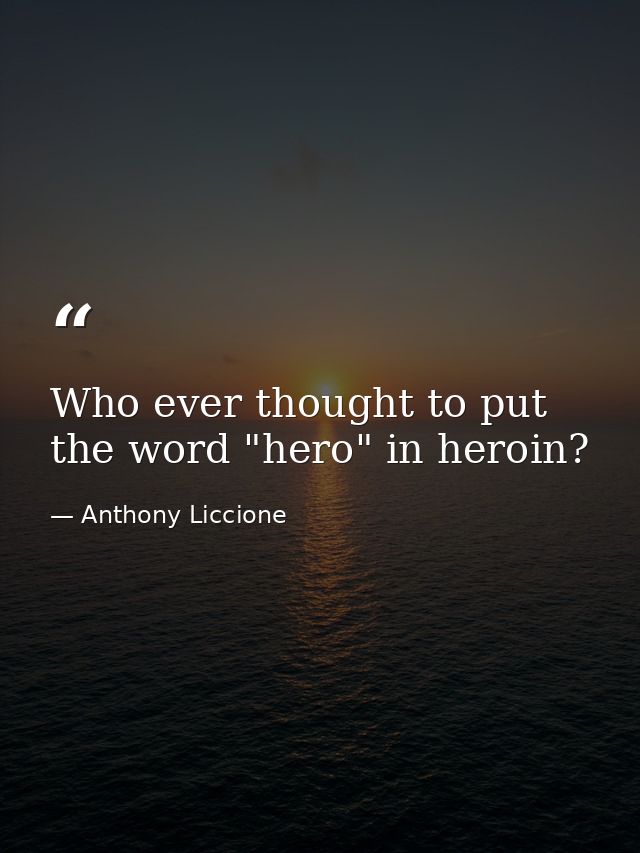 Who ever thought to put the word "hero" in heroin? — Anthony Liccione