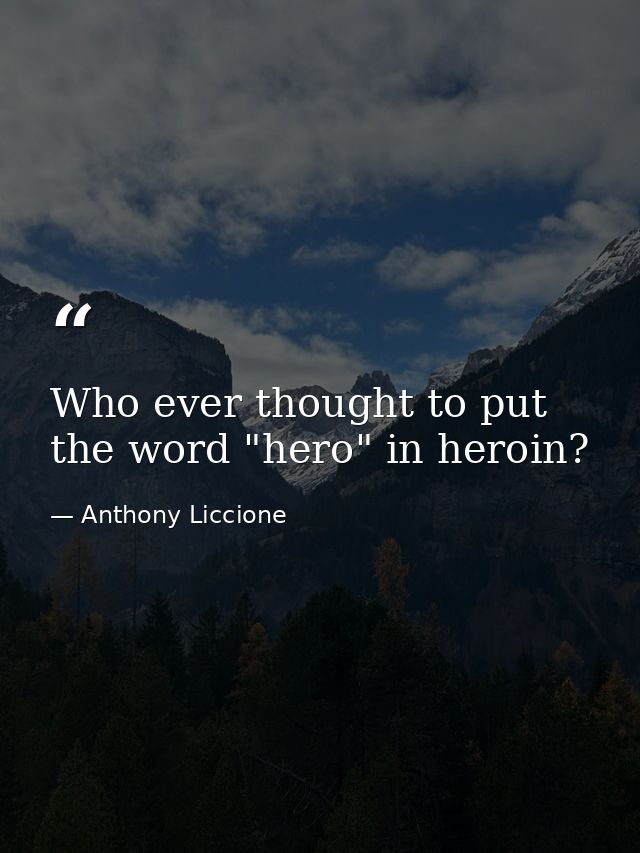 Who ever thought to put the word "hero" in heroin? — Anthony Liccione