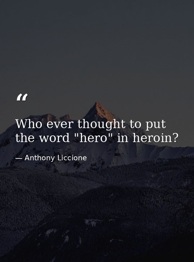 Who ever thought to put the word "hero" in heroin? — Anthony Liccione