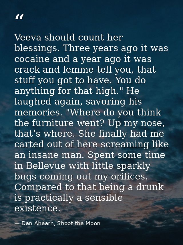 Veeva should count her blessings. Three years ago it was cocaine and a year ago it was crack and lemme tell you, that st — Dan Ahearn, Shoot the Moon