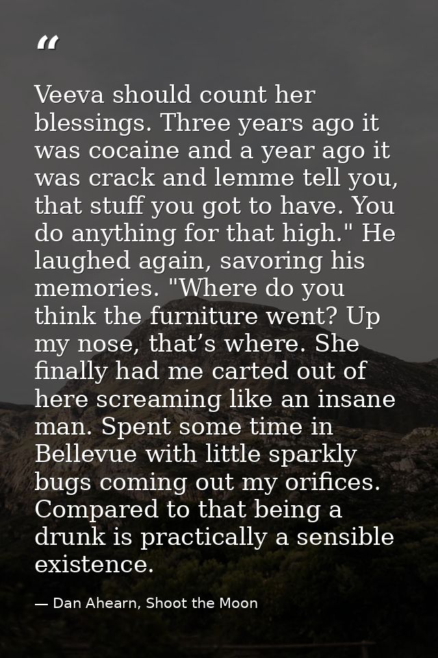 Veeva should count her blessings. Three years ago it was cocaine and a year ago it was crack and lemme tell you, that st — Dan Ahearn, Shoot the Moon
