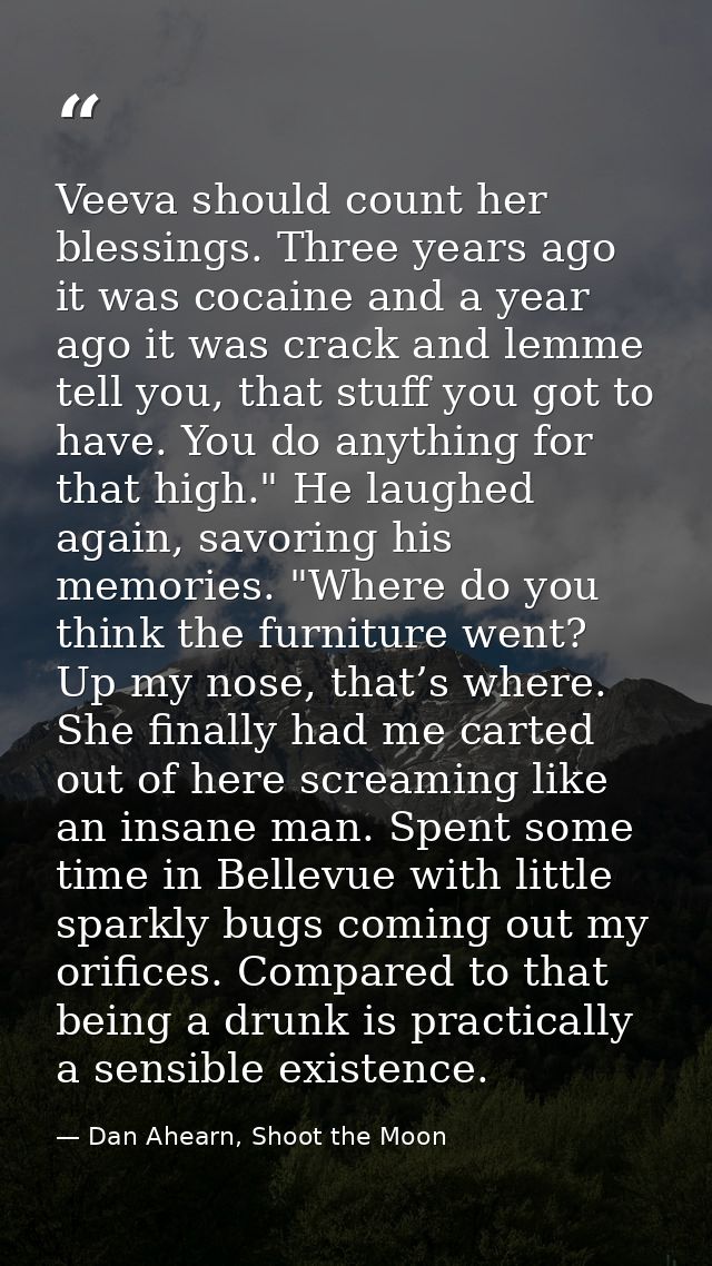 Veeva should count her blessings. Three years ago it was cocaine and a year ago it was crack and lemme tell you, that st — Dan Ahearn, Shoot the Moon