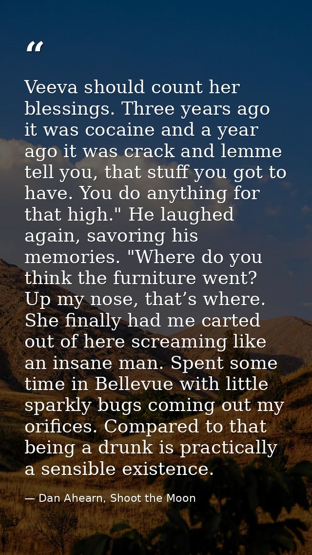 Veeva should count her blessings. Three years ago it was cocaine and a year ago it was crack and lemme tell you, that st — Dan Ahearn, Shoot the Moon