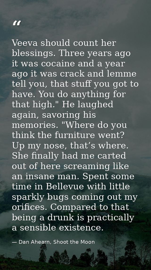Veeva should count her blessings. Three years ago it was cocaine and a year ago it was crack and lemme tell you, that st — Dan Ahearn, Shoot the Moon