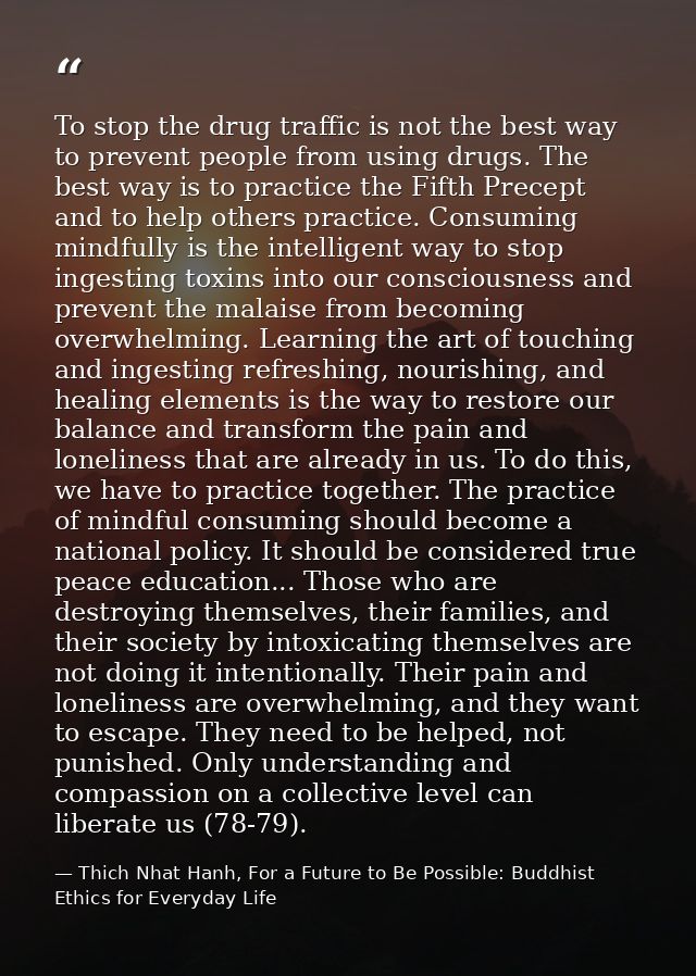 To stop the drug traffic is not the best way to prevent people from using drugs. The best way is to practice the Fifth P — Thich Nhat Hanh, For a Future to Be Possible: Buddhist Ethics for Everyday Life