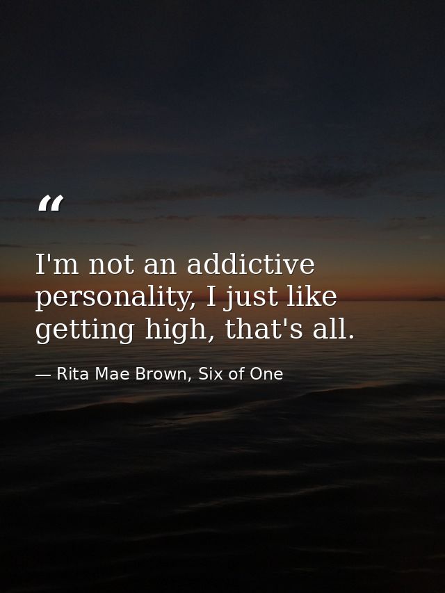 I'm not an addictive personality, I just like getting high, that's all. — Rita Mae Brown, Six of One