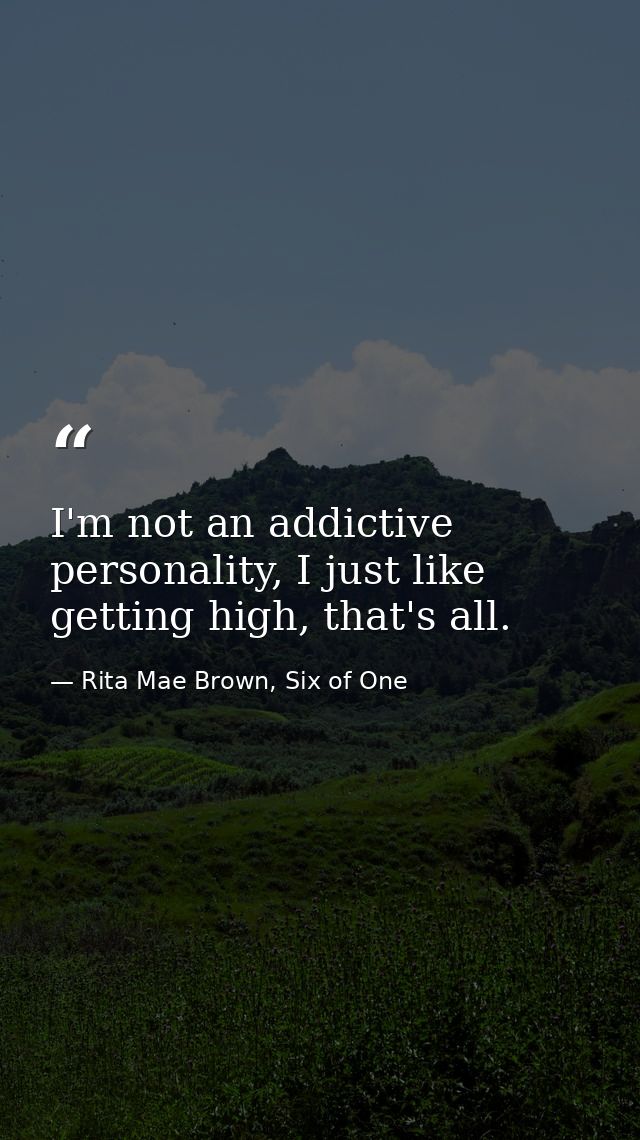 I'm not an addictive personality, I just like getting high, that's all. — Rita Mae Brown, Six of One