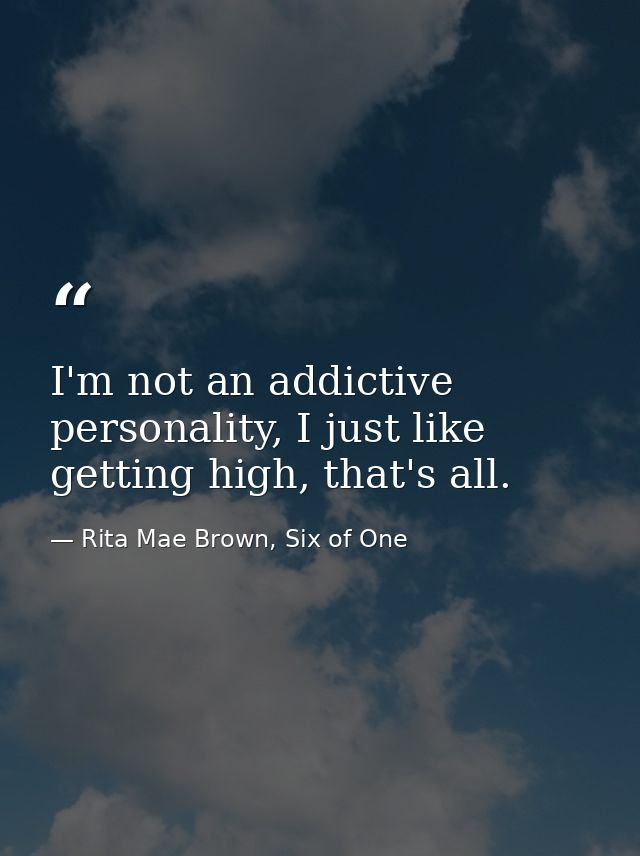 I'm not an addictive personality, I just like getting high, that's all. — Rita Mae Brown, Six of One