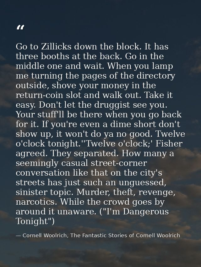 Go to Zillicks down the block. It has three booths at the back. Go in the middle one and wait. When you lamp me turning  — Cornell Woolrich, The Fantastic Stories of Cornell Woolrich