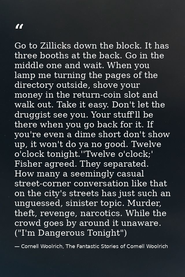 Go to Zillicks down the block. It has three booths at the back. Go in the middle one and wait. When you lamp me turning  — Cornell Woolrich, The Fantastic Stories of Cornell Woolrich