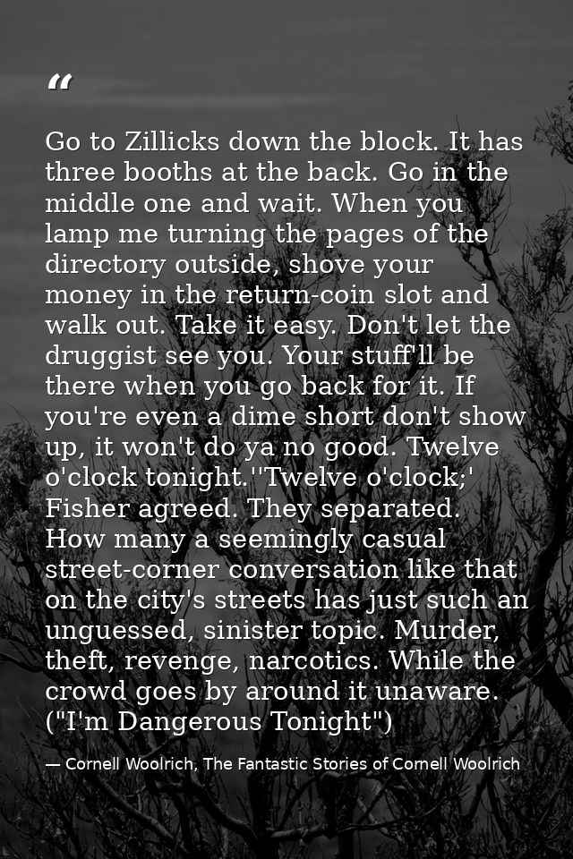 Go to Zillicks down the block. It has three booths at the back. Go in the middle one and wait. When you lamp me turning  — Cornell Woolrich, The Fantastic Stories of Cornell Woolrich