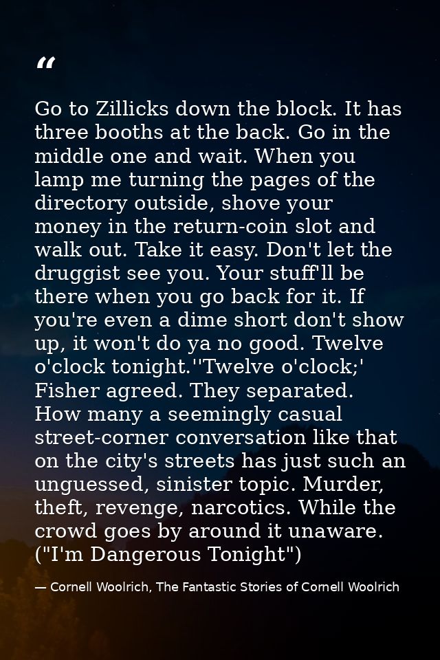 Go to Zillicks down the block. It has three booths at the back. Go in the middle one and wait. When you lamp me turning  — Cornell Woolrich, The Fantastic Stories of Cornell Woolrich