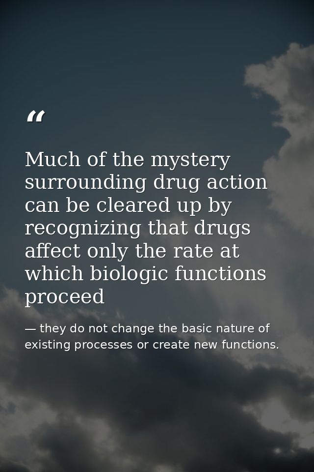 Much of the mystery surrounding drug action can be cleared up by recognizing that drugs affect only the rate at which bi — they do not change the basic nature of existing processes or create new functions.