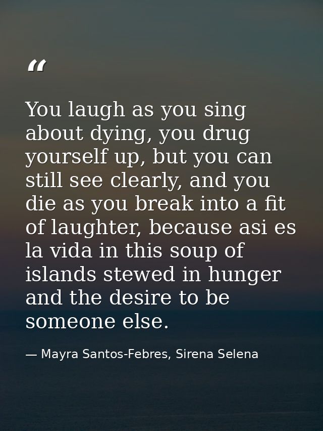 You laugh as you sing about dying, you drug yourself up, but you can still see clearly, and you die as you break into a  — Mayra Santos-Febres, Sirena Selena