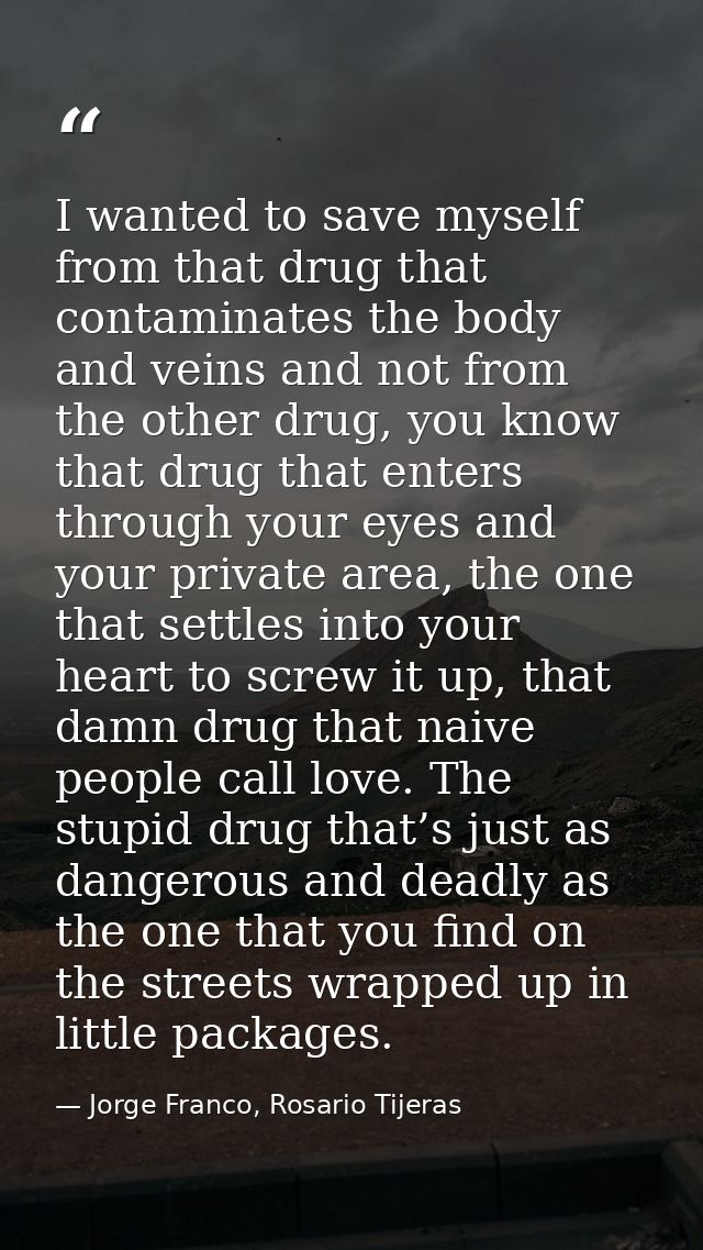 I wanted to save myself from that drug that contaminates the body and veins and not from the other drug, you know that d — Jorge Franco, Rosario Tijeras