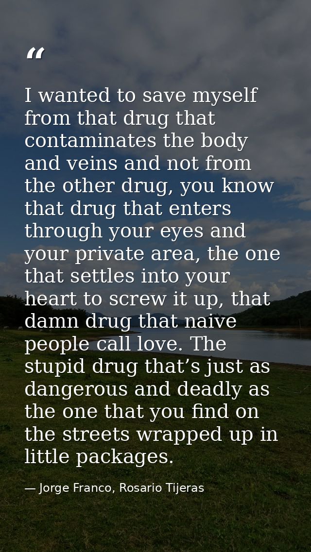 I wanted to save myself from that drug that contaminates the body and veins and not from the other drug, you know that d — Jorge Franco, Rosario Tijeras