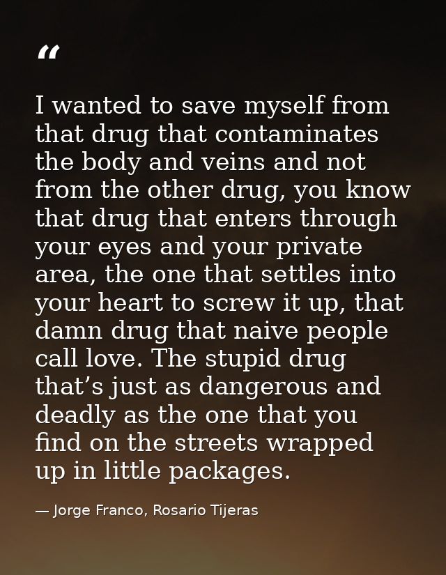 I wanted to save myself from that drug that contaminates the body and veins and not from the other drug, you know that d — Jorge Franco, Rosario Tijeras