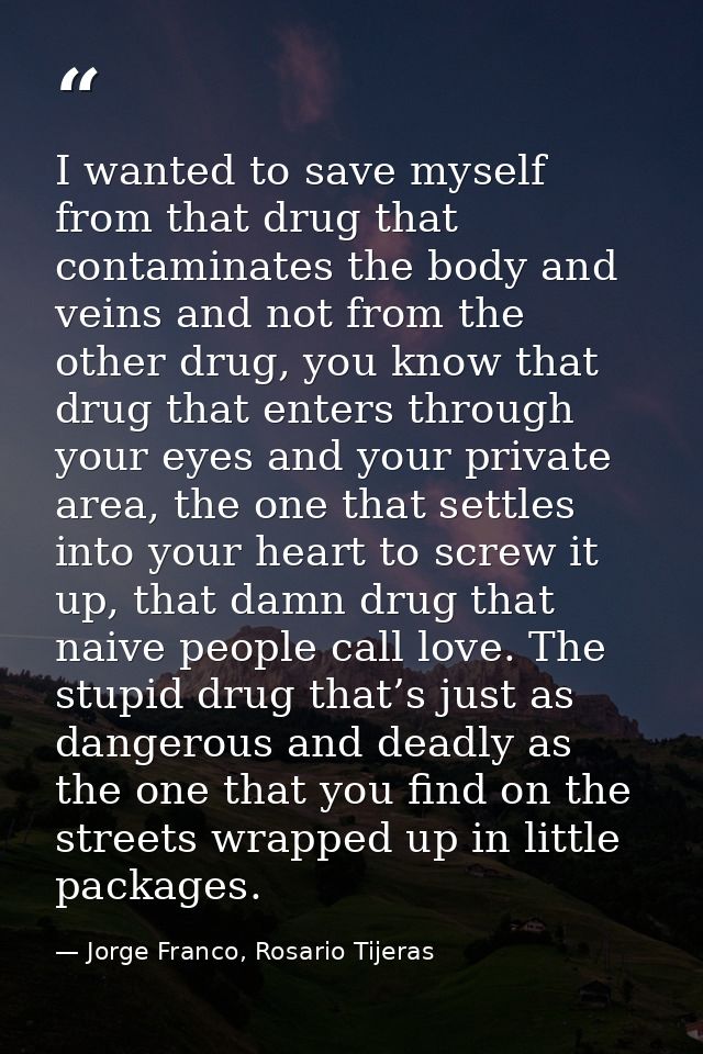 I wanted to save myself from that drug that contaminates the body and veins and not from the other drug, you know that d — Jorge Franco, Rosario Tijeras