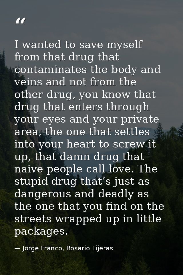 I wanted to save myself from that drug that contaminates the body and veins and not from the other drug, you know that d — Jorge Franco, Rosario Tijeras