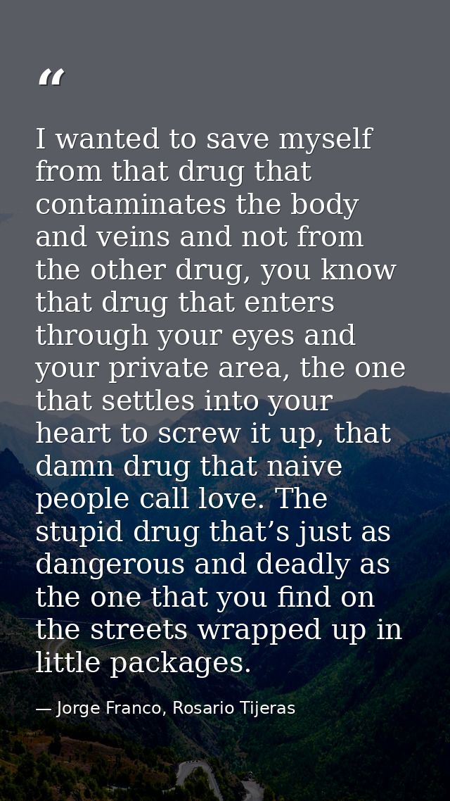 I wanted to save myself from that drug that contaminates the body and veins and not from the other drug, you know that d — Jorge Franco, Rosario Tijeras