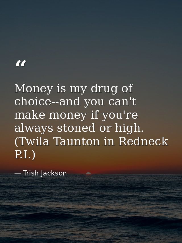 Money is my drug of choice--and you can't make money if you're always stoned or high. (Twila Taunton in Redneck P.I.) — Trish Jackson